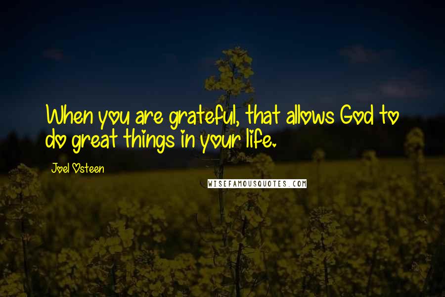 Joel Osteen Quotes: When you are grateful, that allows God to do great things in your life.