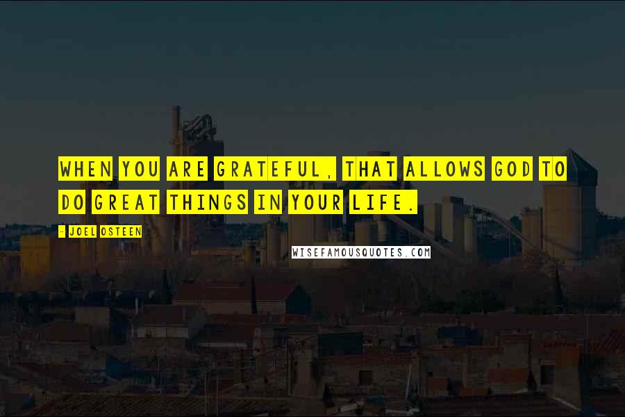 Joel Osteen Quotes: When you are grateful, that allows God to do great things in your life.