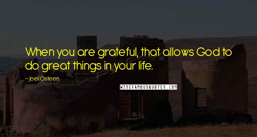 Joel Osteen Quotes: When you are grateful, that allows God to do great things in your life.