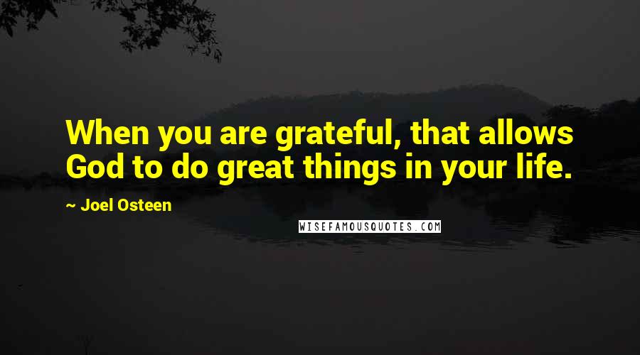 Joel Osteen Quotes: When you are grateful, that allows God to do great things in your life.