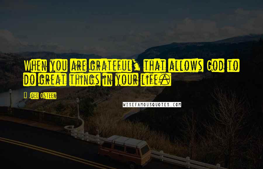 Joel Osteen Quotes: When you are grateful, that allows God to do great things in your life.