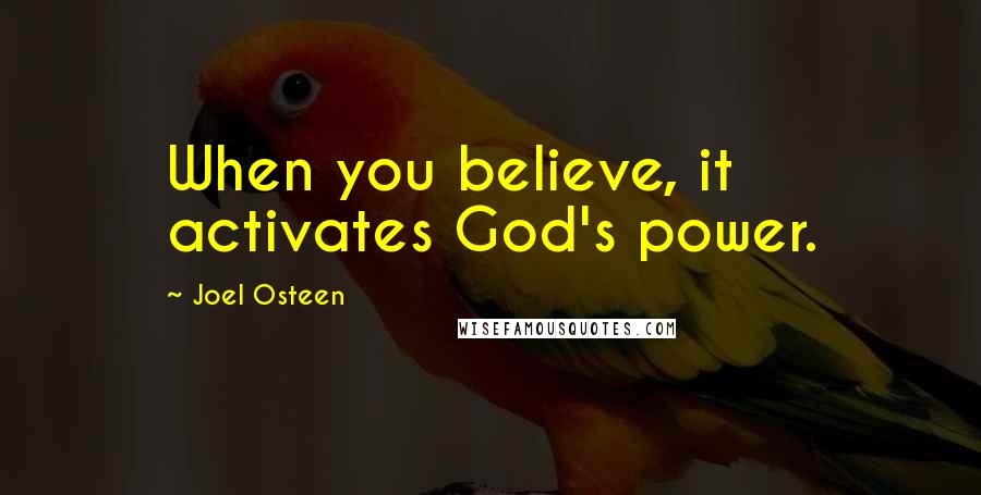 Joel Osteen Quotes: When you believe, it activates God's power.