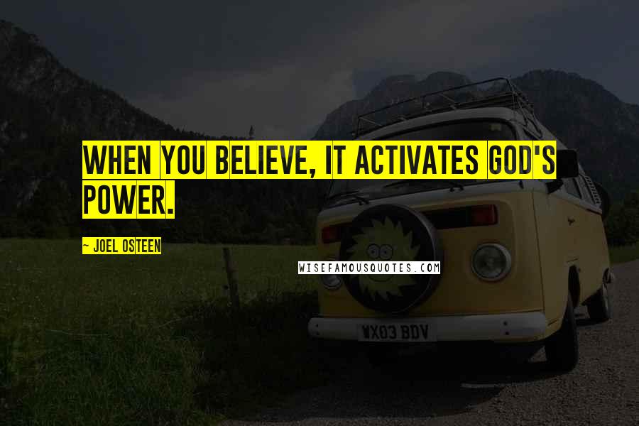 Joel Osteen Quotes: When you believe, it activates God's power.