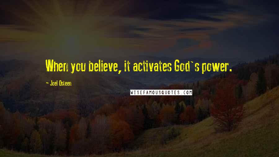 Joel Osteen Quotes: When you believe, it activates God's power.