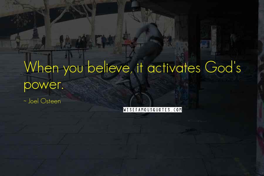 Joel Osteen Quotes: When you believe, it activates God's power.