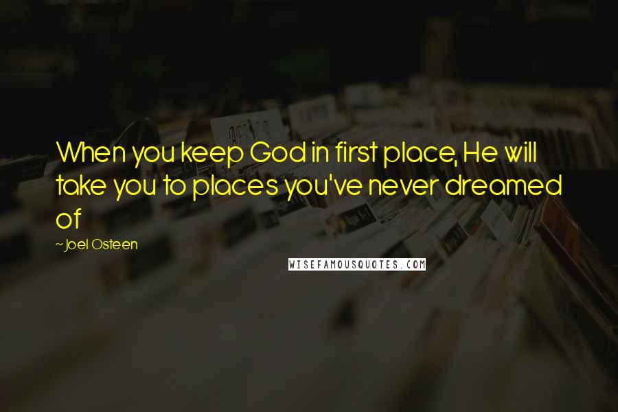 Joel Osteen Quotes: When you keep God in first place, He will take you to places you've never dreamed of