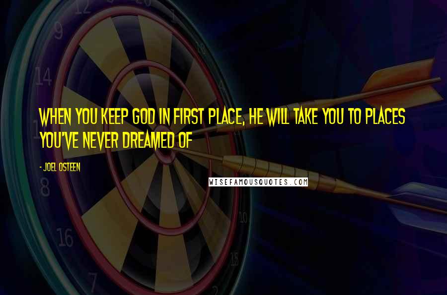 Joel Osteen Quotes: When you keep God in first place, He will take you to places you've never dreamed of