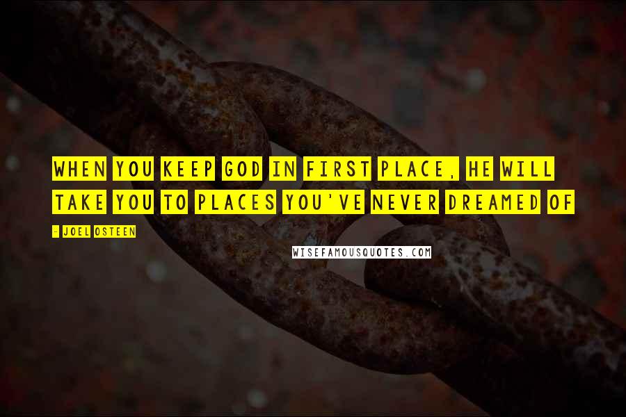 Joel Osteen Quotes: When you keep God in first place, He will take you to places you've never dreamed of