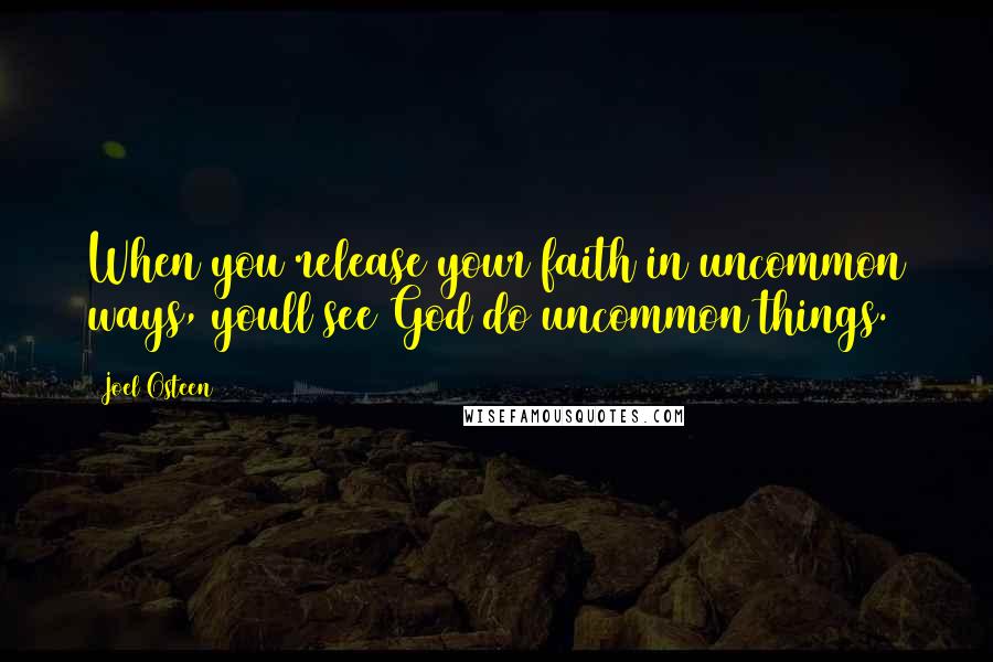 Joel Osteen Quotes: When you release your faith in uncommon ways, youll see God do uncommon things.