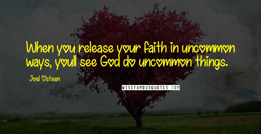 Joel Osteen Quotes: When you release your faith in uncommon ways, youll see God do uncommon things.