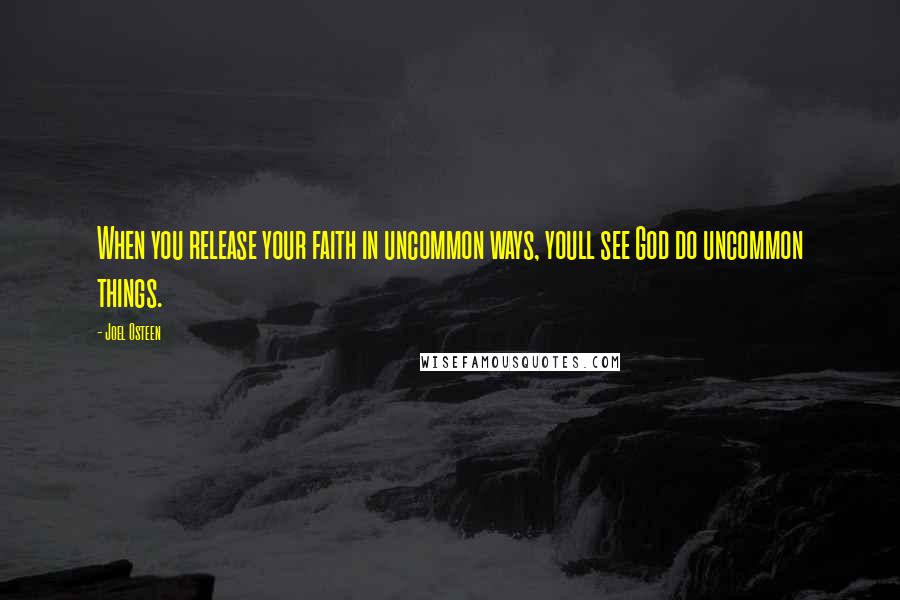 Joel Osteen Quotes: When you release your faith in uncommon ways, youll see God do uncommon things.