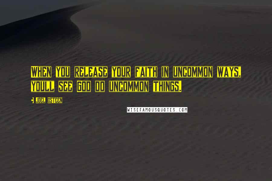 Joel Osteen Quotes: When you release your faith in uncommon ways, youll see God do uncommon things.