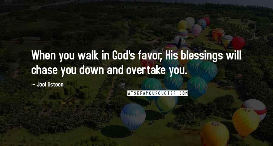 Joel Osteen Quotes: When you walk in God's favor, His blessings will chase you down and overtake you.