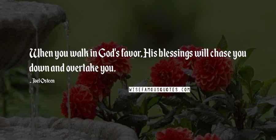 Joel Osteen Quotes: When you walk in God's favor, His blessings will chase you down and overtake you.