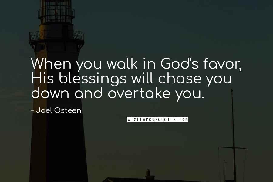 Joel Osteen Quotes: When you walk in God's favor, His blessings will chase you down and overtake you.