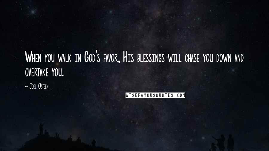 Joel Osteen Quotes: When you walk in God's favor, His blessings will chase you down and overtake you.