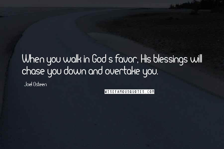 Joel Osteen Quotes: When you walk in God's favor, His blessings will chase you down and overtake you.