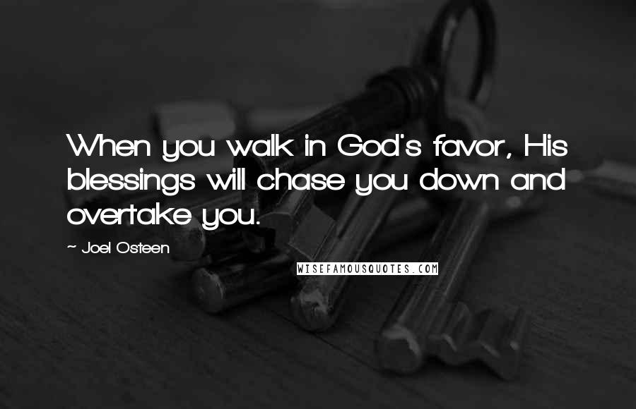 Joel Osteen Quotes: When you walk in God's favor, His blessings will chase you down and overtake you.