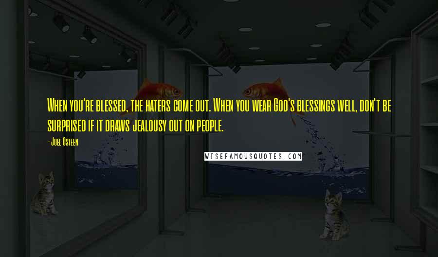 Joel Osteen Quotes: When you're blessed, the haters come out. When you wear God's blessings well, don't be surprised if it draws jealousy out on people.