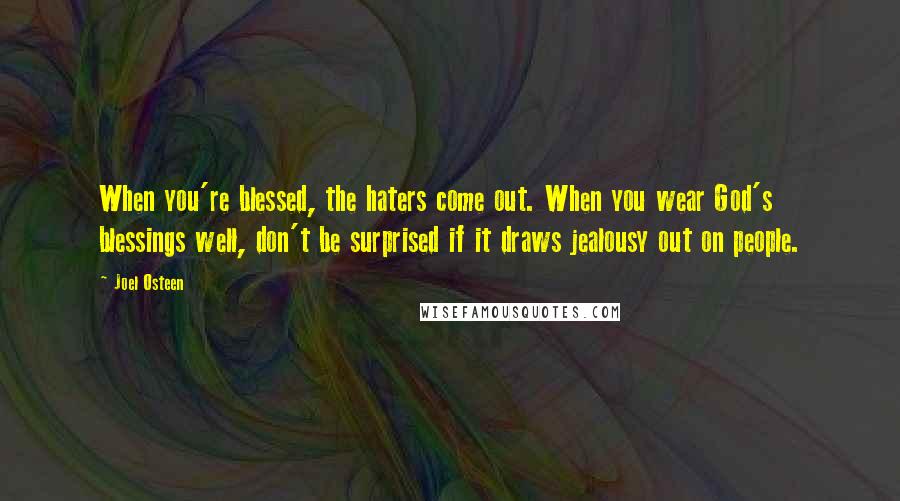 Joel Osteen Quotes: When you're blessed, the haters come out. When you wear God's blessings well, don't be surprised if it draws jealousy out on people.