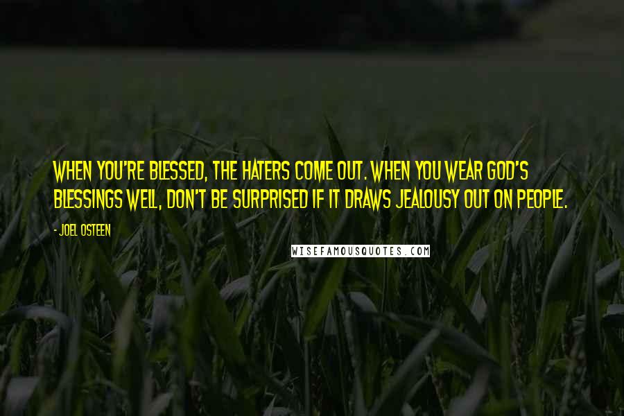 Joel Osteen Quotes: When you're blessed, the haters come out. When you wear God's blessings well, don't be surprised if it draws jealousy out on people.