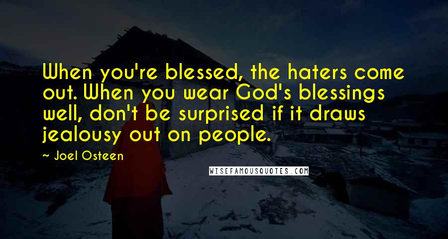 Joel Osteen Quotes: When you're blessed, the haters come out. When you wear God's blessings well, don't be surprised if it draws jealousy out on people.