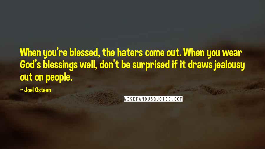 Joel Osteen Quotes: When you're blessed, the haters come out. When you wear God's blessings well, don't be surprised if it draws jealousy out on people.