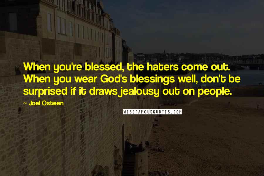 Joel Osteen Quotes: When you're blessed, the haters come out. When you wear God's blessings well, don't be surprised if it draws jealousy out on people.