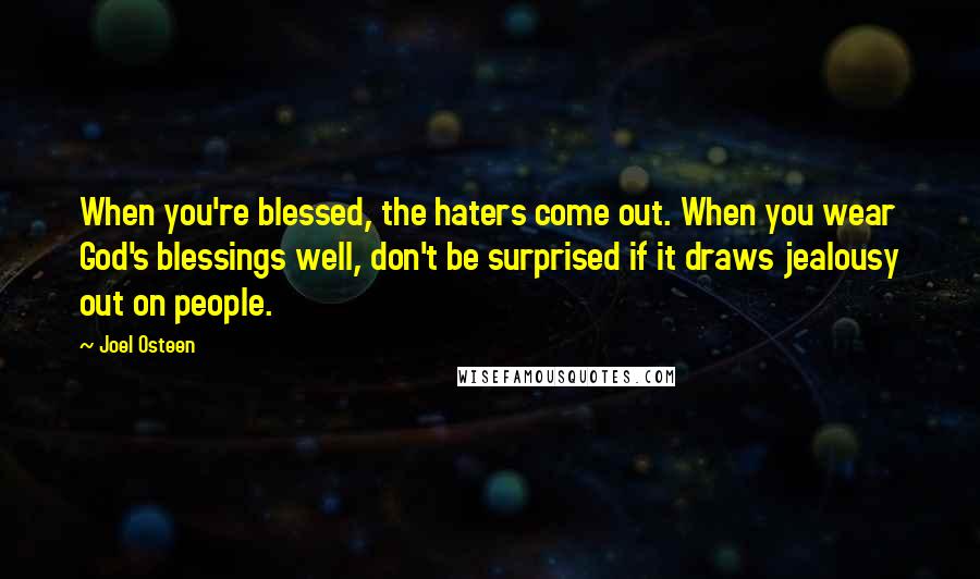 Joel Osteen Quotes: When you're blessed, the haters come out. When you wear God's blessings well, don't be surprised if it draws jealousy out on people.