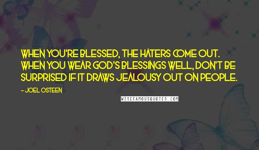 Joel Osteen Quotes: When you're blessed, the haters come out. When you wear God's blessings well, don't be surprised if it draws jealousy out on people.