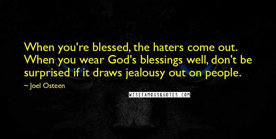 Joel Osteen Quotes: When you're blessed, the haters come out. When you wear God's blessings well, don't be surprised if it draws jealousy out on people.