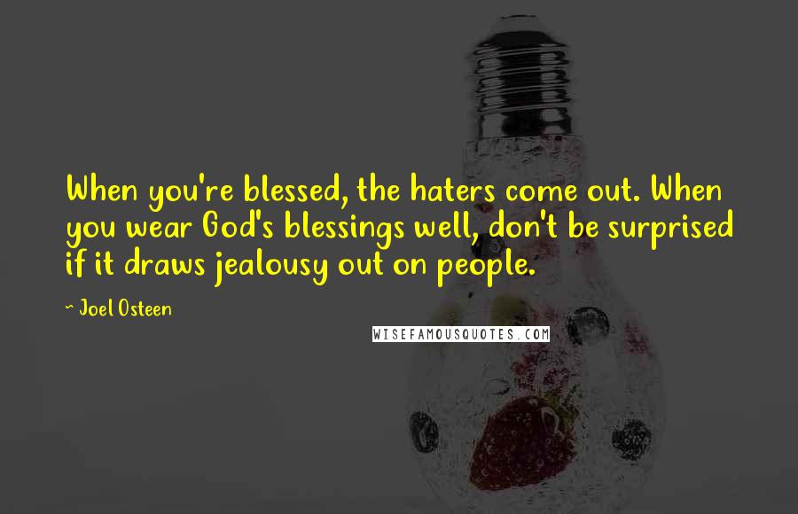 Joel Osteen Quotes: When you're blessed, the haters come out. When you wear God's blessings well, don't be surprised if it draws jealousy out on people.