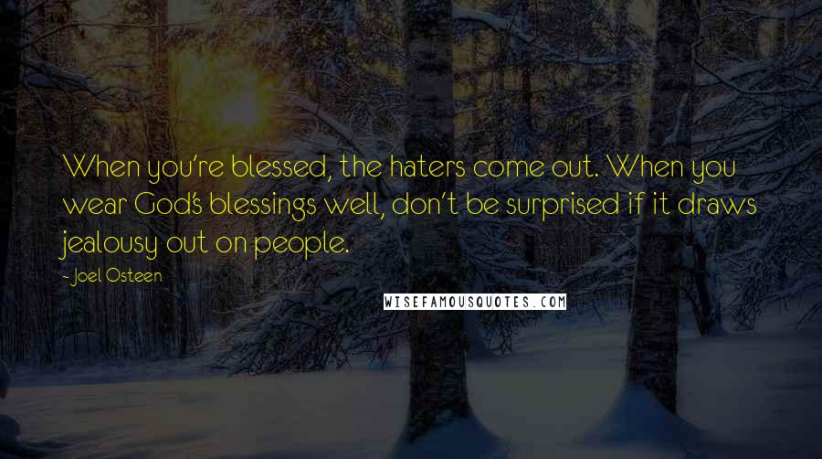 Joel Osteen Quotes: When you're blessed, the haters come out. When you wear God's blessings well, don't be surprised if it draws jealousy out on people.