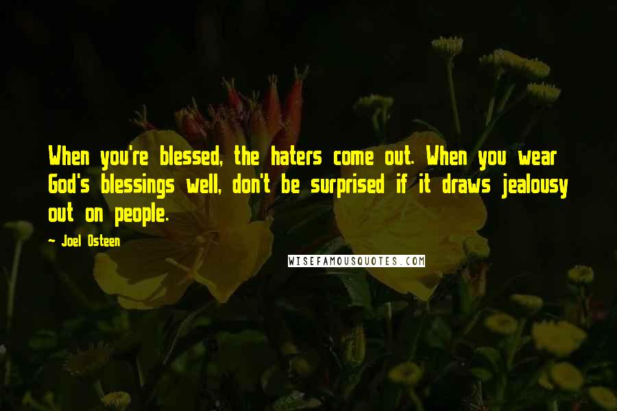 Joel Osteen Quotes: When you're blessed, the haters come out. When you wear God's blessings well, don't be surprised if it draws jealousy out on people.