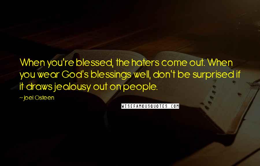 Joel Osteen Quotes: When you're blessed, the haters come out. When you wear God's blessings well, don't be surprised if it draws jealousy out on people.