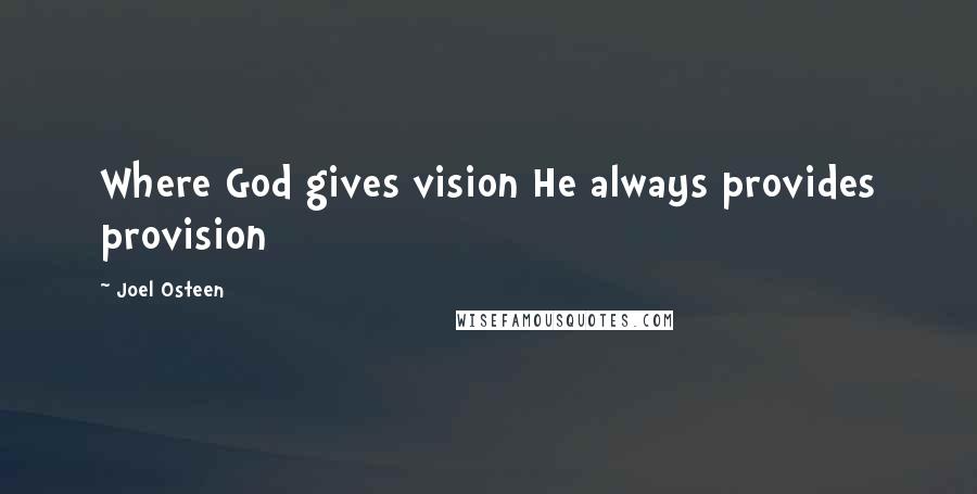 Joel Osteen Quotes: Where God gives vision He always provides provision