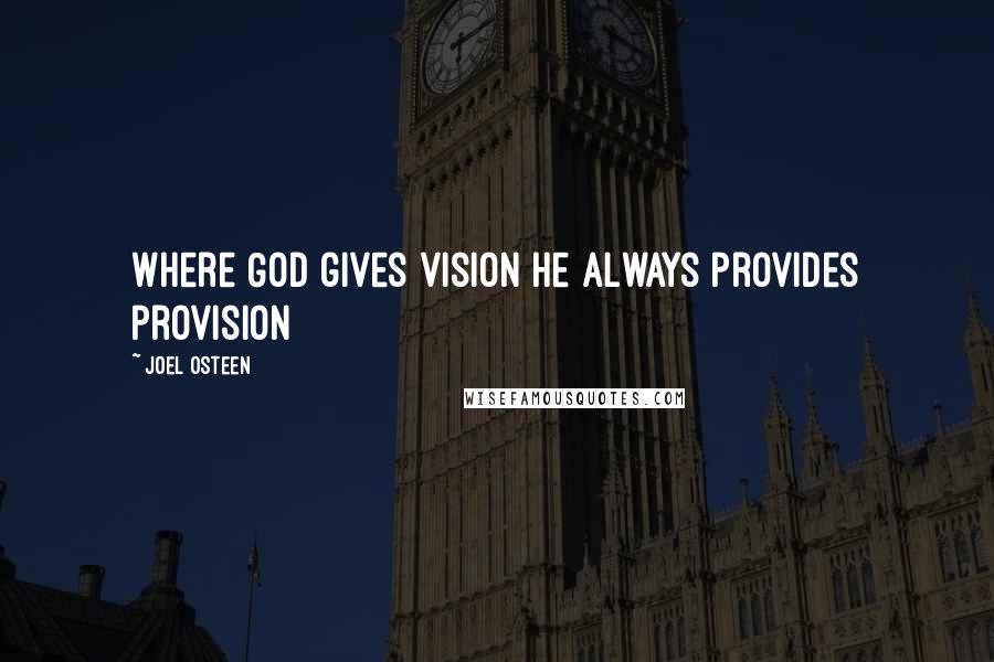 Joel Osteen Quotes: Where God gives vision He always provides provision