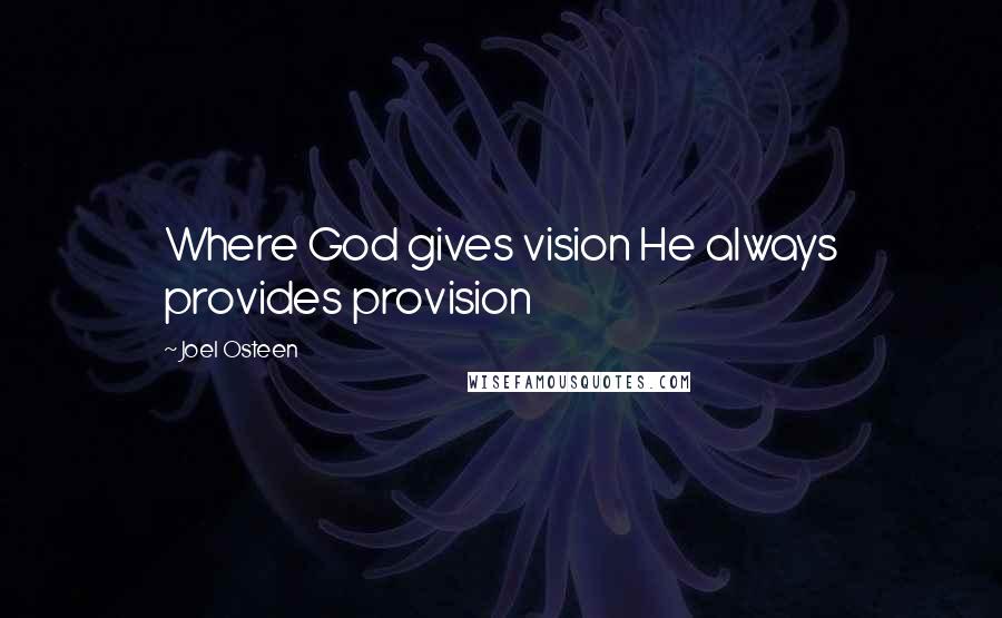 Joel Osteen Quotes: Where God gives vision He always provides provision