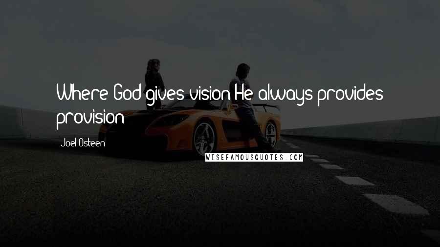 Joel Osteen Quotes: Where God gives vision He always provides provision