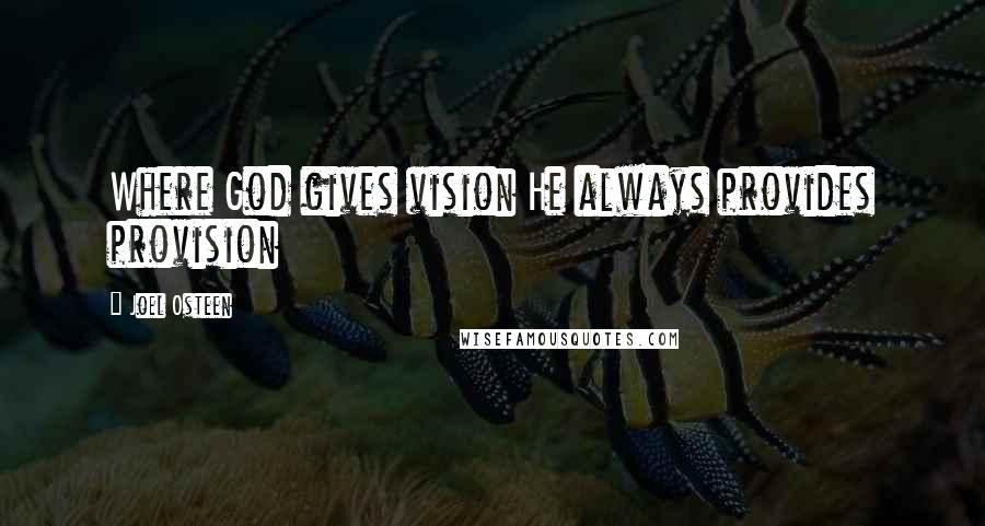 Joel Osteen Quotes: Where God gives vision He always provides provision