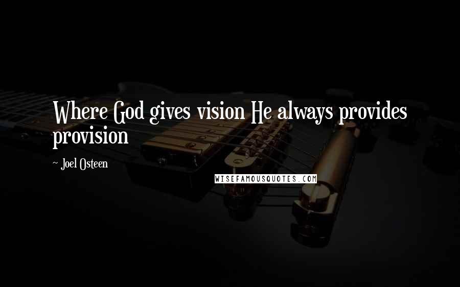 Joel Osteen Quotes: Where God gives vision He always provides provision