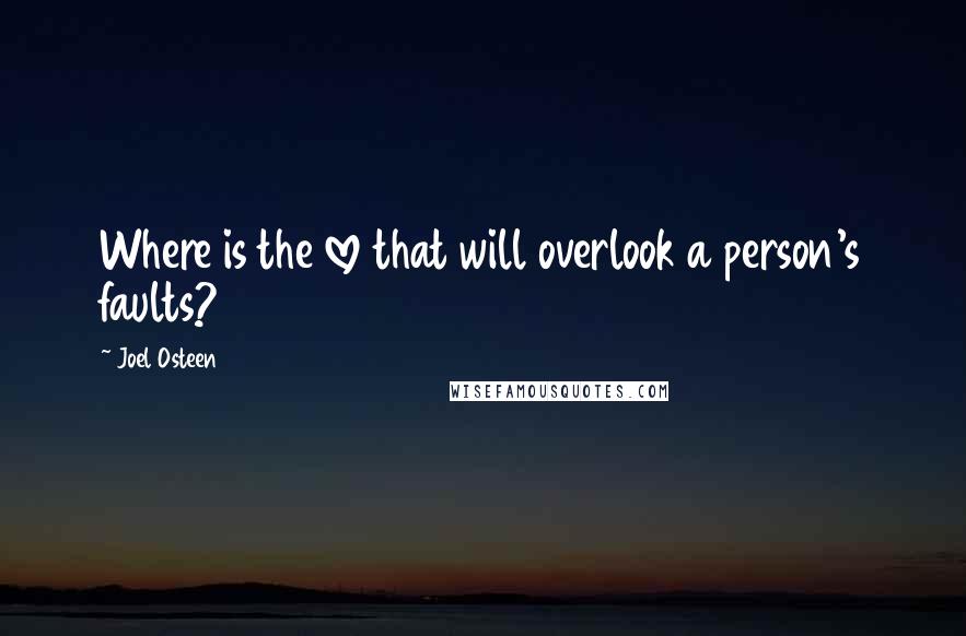 Joel Osteen Quotes: Where is the love that will overlook a person's faults?