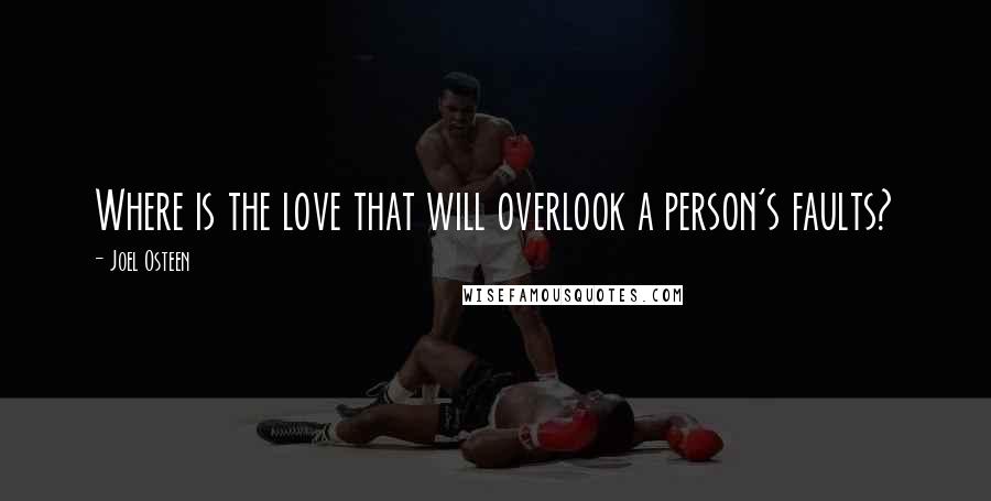Joel Osteen Quotes: Where is the love that will overlook a person's faults?