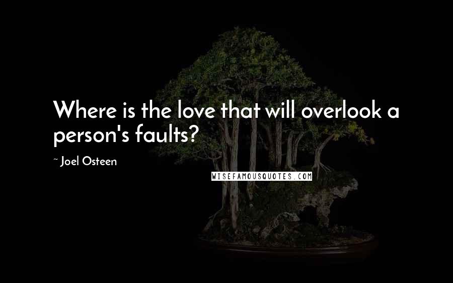 Joel Osteen Quotes: Where is the love that will overlook a person's faults?