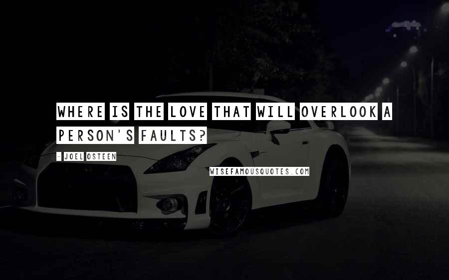 Joel Osteen Quotes: Where is the love that will overlook a person's faults?