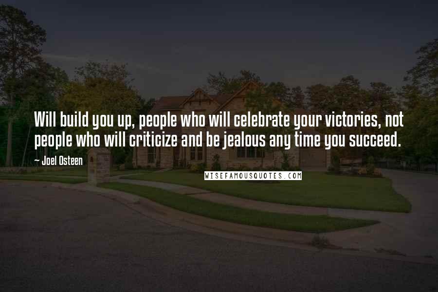 Joel Osteen Quotes: Will build you up, people who will celebrate your victories, not people who will criticize and be jealous any time you succeed.