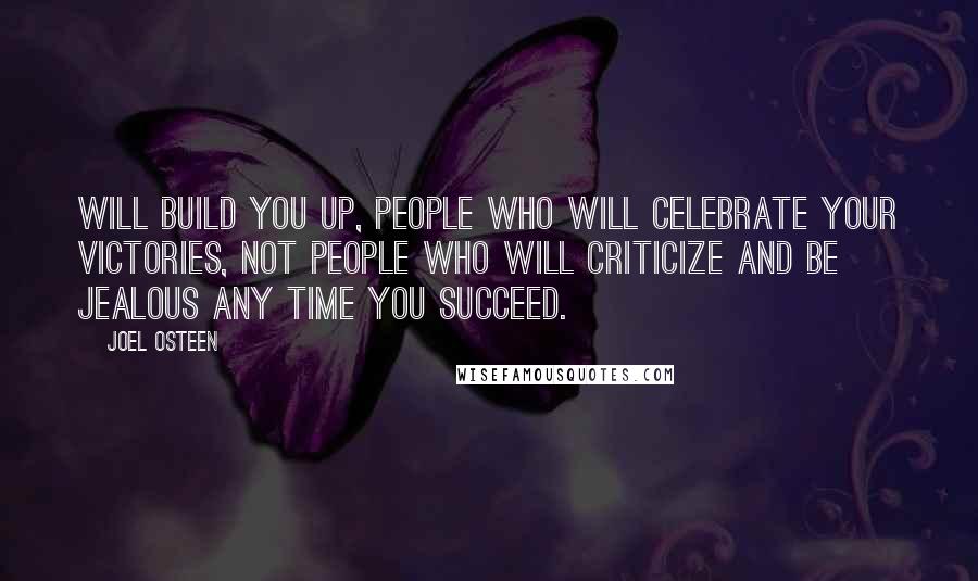 Joel Osteen Quotes: Will build you up, people who will celebrate your victories, not people who will criticize and be jealous any time you succeed.