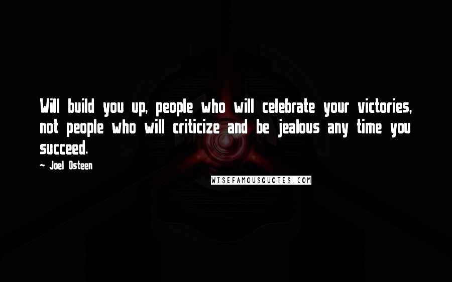 Joel Osteen Quotes: Will build you up, people who will celebrate your victories, not people who will criticize and be jealous any time you succeed.