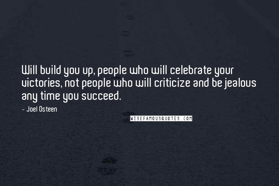 Joel Osteen Quotes: Will build you up, people who will celebrate your victories, not people who will criticize and be jealous any time you succeed.