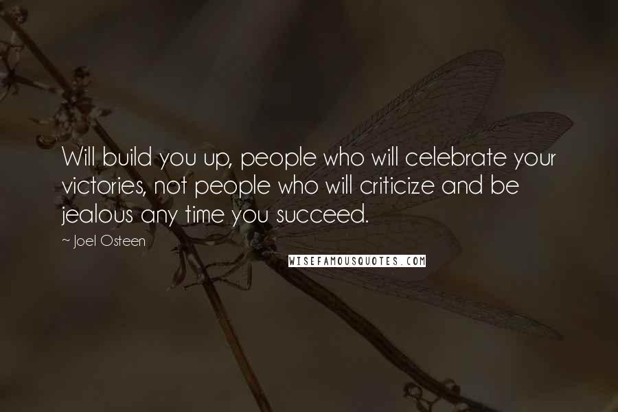 Joel Osteen Quotes: Will build you up, people who will celebrate your victories, not people who will criticize and be jealous any time you succeed.